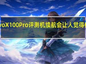 vivoX100Pro评测机续航会让人觉得有点吃惊