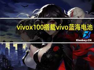 vivo x100搭载vivo蓝海电池：行业首发三大技术