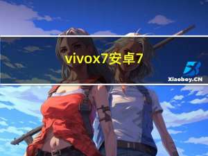 vivo x7 安卓7（x7青春版(VIVOx7)）