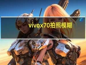 vivox70拍照模糊（vivox27拍照模糊）