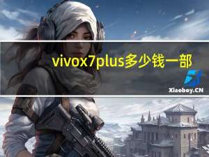 vivox7plus多少钱一部（vivo7plus多少钱）