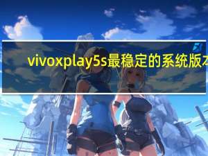 vivoxplay5s最稳定的系统版本（vivoxplay5s）