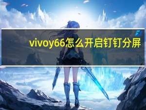 vivoy66怎么开启钉钉分屏（vivoy66怎么分屏钉钉）