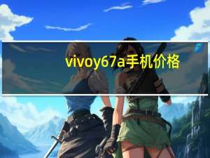 vivoy67a手机价格（vivoy67手机价格）