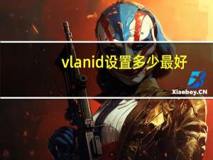 vlan id设置多少最好（vlan id）