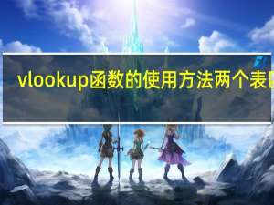 vlookup函数的使用方法两个表匹配（vlookup函数的使用方法）