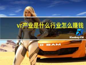 vr产业是什么行业怎么赚钱（VR产业是什么）