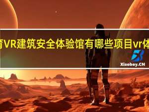 vr科普教育VR建筑安全体验馆有哪些项目 vr体验馆有哪些项目