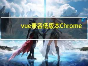 vue兼容低版本Chrome