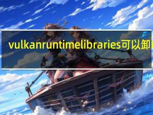 vulkan run time libraries可以卸载吗（vulkan run time libraries）