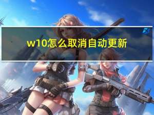 w10怎么取消自动更新（w10怎么激活）