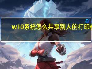 w10系统怎么共享别人的打印机（怎么共享别人的打印机）