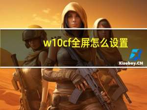 w10cf全屏怎么设置（win10cf全屏设置）