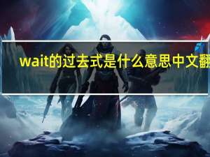 wait的过去式是什么意思中文翻译（wait的过去式）