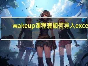 wakeup课程表如何导入excel