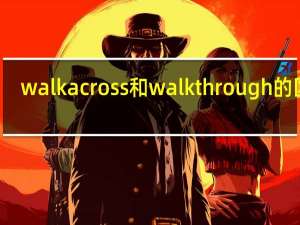 walk across 和walk through的区别