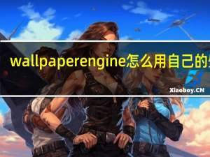 wallpaper engine怎么用自己的壁纸（wallpaper engine怎么用）