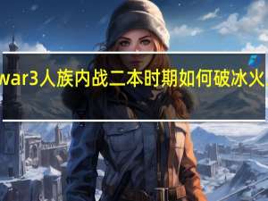 war3人族内战二本时期如何破冰火二重天