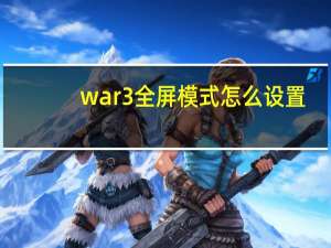 war3全屏模式怎么设置（war3全屏）