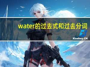 water的过去式和过去分词（water的过去式）