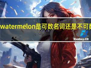 watermelon是可数名词还是不可数名词