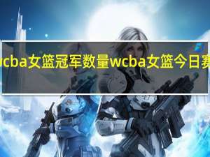 wcba女篮冠军数量 wcba女篮今日赛程排名