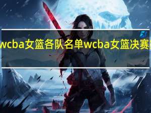 wcba女篮各队名单 wcba女篮决赛第五场