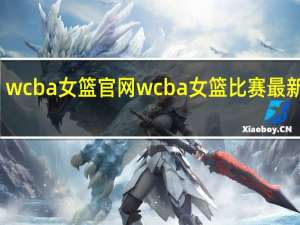 wcba女篮官网 wcba女篮比赛最新消息