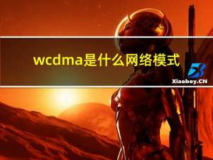 wcdma是什么网络模式（wcdma是什么意思）