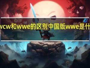 wcw和wwe的区别 中国版wwe是什么节目