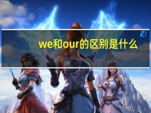 we和our的区别是什么