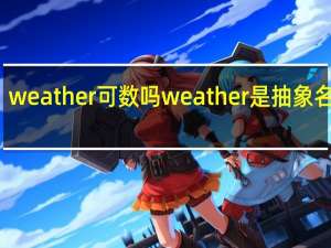weather可数吗weather是抽象名词吗