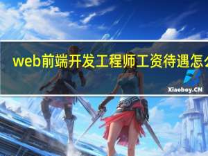 web前端开发工程师工资待遇怎么样