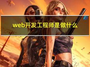 web开发工程师是做什么（web开发是什么）