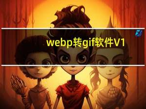 webp转gif软件 V1.0 绿色免费版（webp转gif软件 V1.0 绿色免费版功能简介）