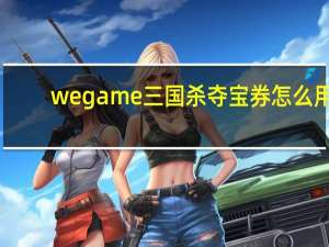 wegame三国杀夺宝券怎么用