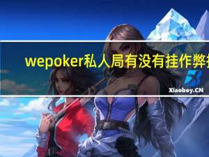 wepoker私人局有没有挂作弊挂，wepoker私人局辅助挂透视教程