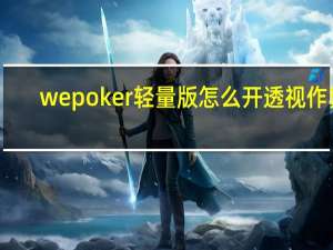 wepoker轻量版怎么开透视作弊，wepoker轻量版挂透视辅助挂软件
