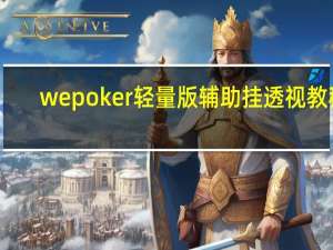 wepoker轻量版辅助挂透视教程，wepoker轻量版有挂吗