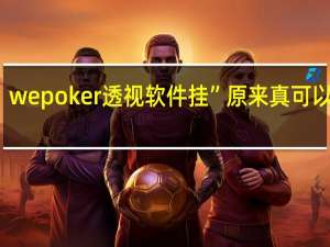 wepoker透视软件挂”原来真可以开挂