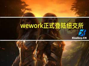 wework正式登陆纽交所（WeWork将在软银的帮助下登陆）