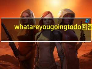 whatareyougoingtodo回答