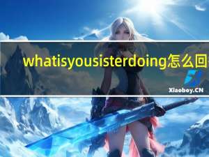 whatisyousisterdoing怎么回答