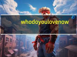 who do you love now（Who Do U Love简介）