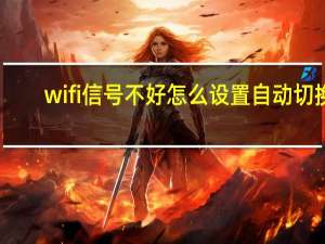 wifi信号不好怎么设置自动切换（wifi信号不好怎样解决）