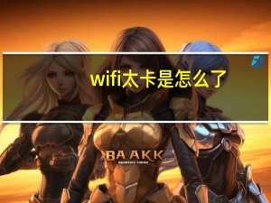 wifi太卡是怎么了