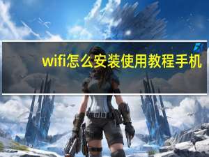 wifi怎么安装使用教程手机（wifi怎么安装）
