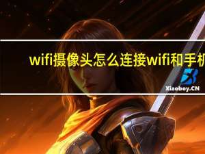 wifi摄像头怎么连接wifi和手机（wifi摄像头怎么连接）