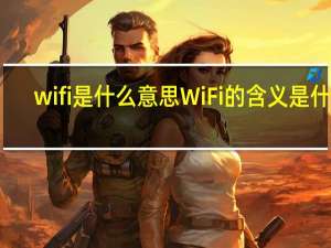 wifi是什么意思 WiFi的含义是什么？