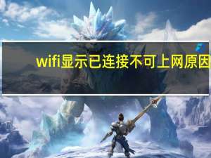 wifi显示已连接不可上网原因（wifi显示已连接不可上网）
